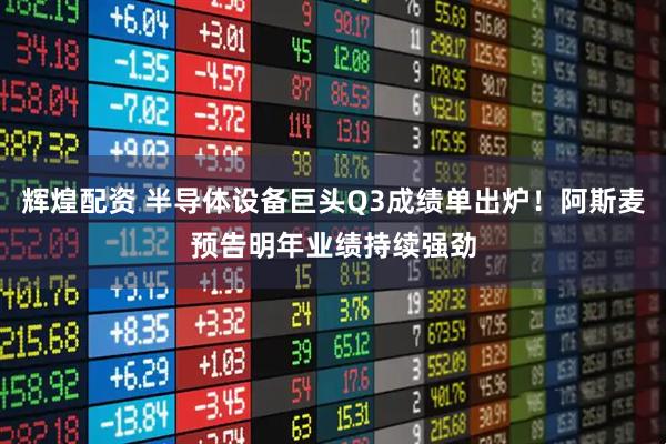 辉煌配资 半导体设备巨头Q3成绩单出炉！阿斯麦预告明年业绩持续强劲