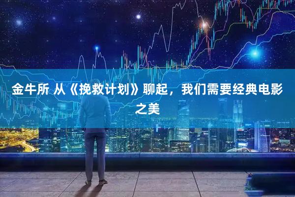 金牛所 从《挽救计划》聊起，我们需要经典电影之美