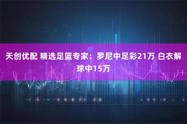 天创优配 精选足篮专家:罗尼中足彩21万 白衣解球中15万