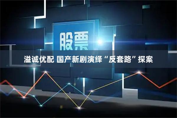 溢诚优配 国产新剧演绎“反套路”探案