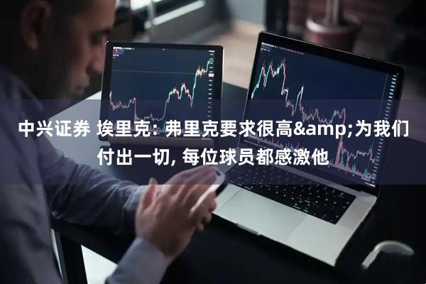 中兴证券 埃里克: 弗里克要求很高&为我们付出一切, 每位球员都感激他