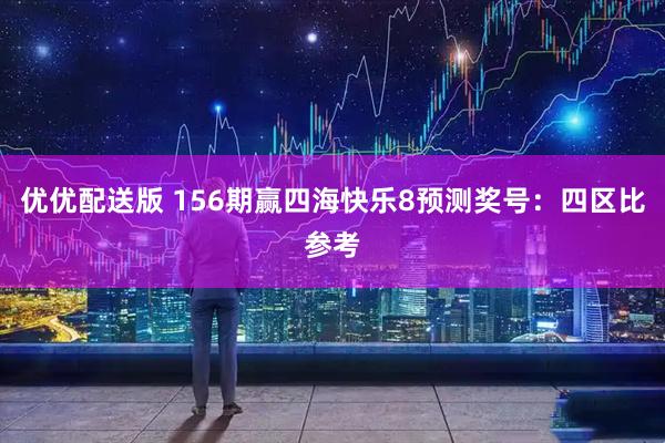 优优配送版 156期赢四海快乐8预测奖号:四区比参考