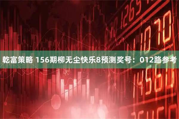 乾富策略 156期柳无尘快乐8预测奖号:012路参考