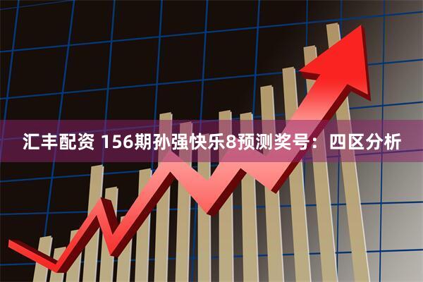 汇丰配资 156期孙强快乐8预测奖号:四区分析