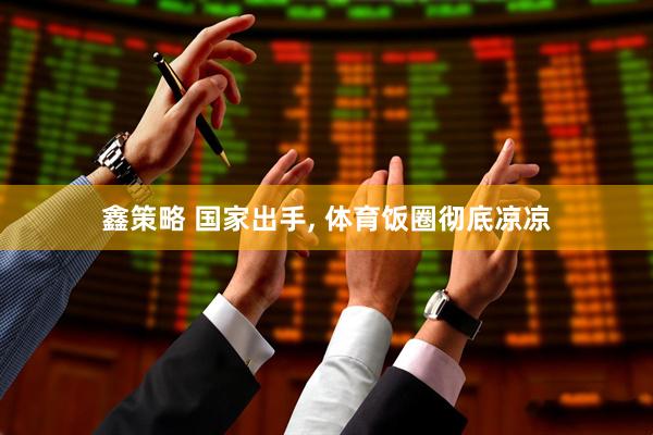鑫策略 国家出手, 体育饭圈彻底凉凉